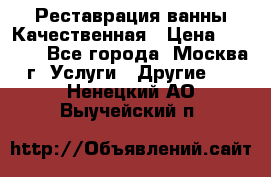 Реставрация ванны Качественная › Цена ­ 3 333 - Все города, Москва г. Услуги » Другие   . Ненецкий АО,Выучейский п.